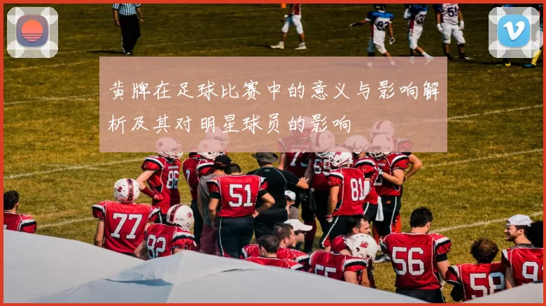黄牌在足球比赛中的意义与影响解析及其对明星球员的影响