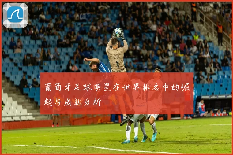 葡萄牙足球明星在世界排名中的崛起与成就分析