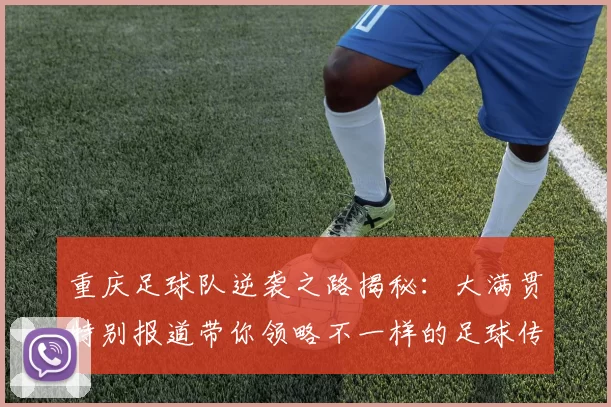 重庆足球队逆袭之路揭秘：大满贯特别报道带你领略不一样的足球传奇