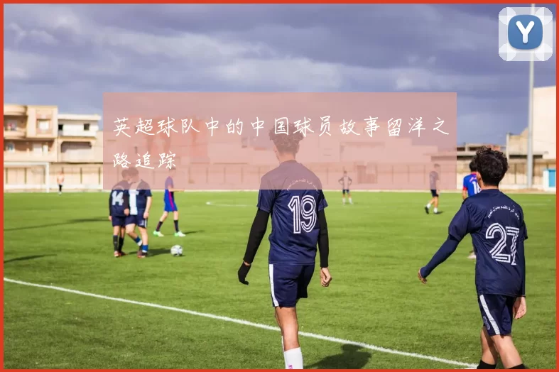 英超球队中的中国球员故事留洋之路追踪