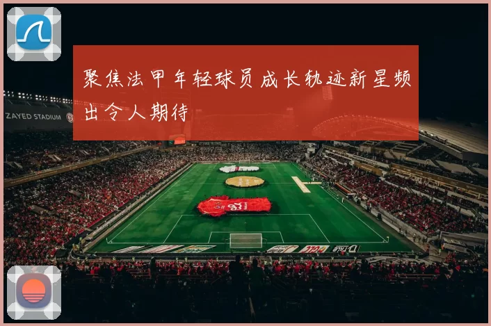 聚焦法甲年轻球员成长轨迹新星频出令人期待