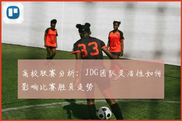 高校联赛分析：JDG团队灵活性如何影响比赛胜负走势