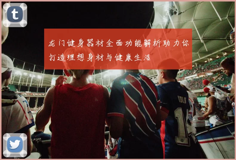 龙门健身器材全面功能解析助力你打造理想身材与健康生活