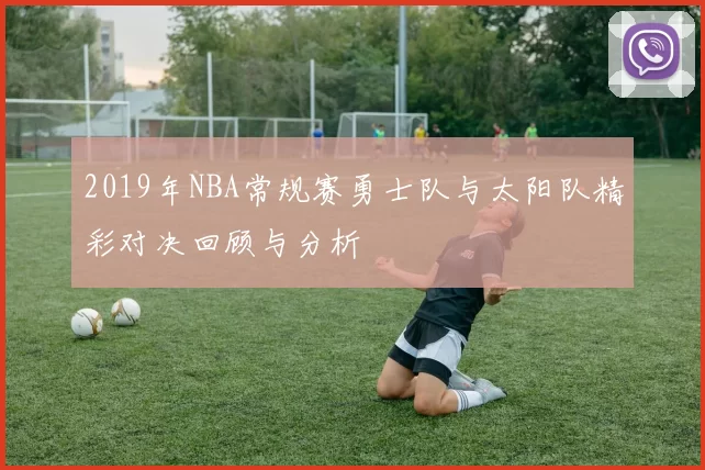 2019年NBA常规赛勇士队与太阳队精彩对决回顾与分析