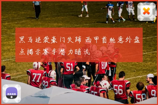 黑马逆袭豪门失蹄 西甲首轮意外盘点揭示赛季潜力暗流