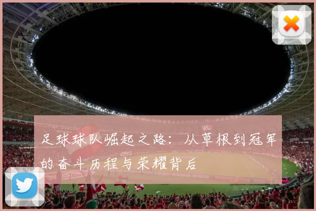 足球球队崛起之路：从草根到冠军的奋斗历程与荣耀背后