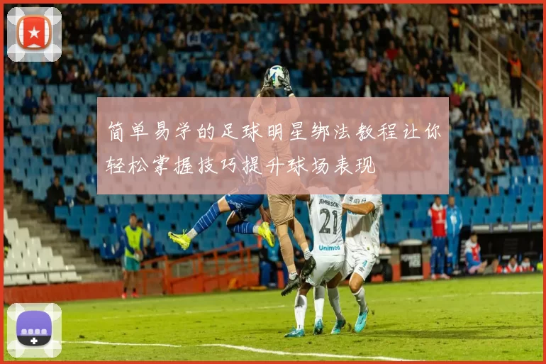 简单易学的足球明星绑法教程让你轻松掌握技巧提升球场表现